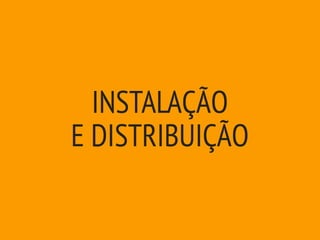 INSTALAÇÃO
E DISTRIBUIÇÃO
 