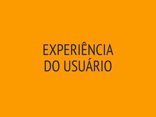 EXPERIÊNCIA
DO USUÁRIO
 