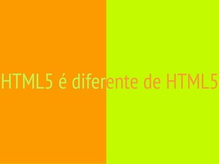 HTML5 é diferente de HTML5
 
