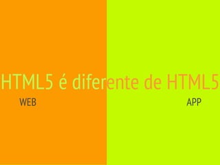HTML5 é diferente de HTML5
  WEB                 APP
 