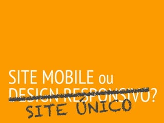 SITE MOBILE ou
DESIGN RESPONSIVO?
               O
  SI TE ÚNIC
 