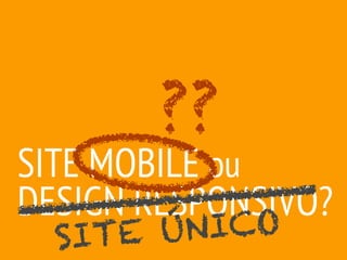 ??
SITE MOBILE ou
DESIGN RESPONSIVO?
               O
  SI TE ÚNIC
 