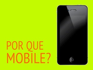 POR QUE
MOBILE?
 