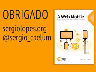 OBRIGADO
sergiolopes.org
@sergio_caelum
 