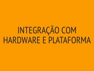 INTEGRAÇÃO COM
HARDWARE E PLATAFORMA
 