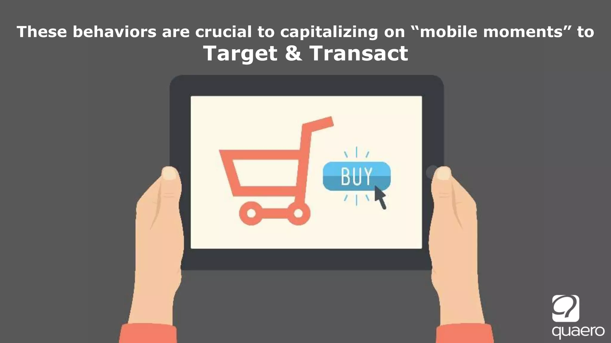 These behaviors are crucial to capitalizing on “mobile moments” to
Target & Transact
 