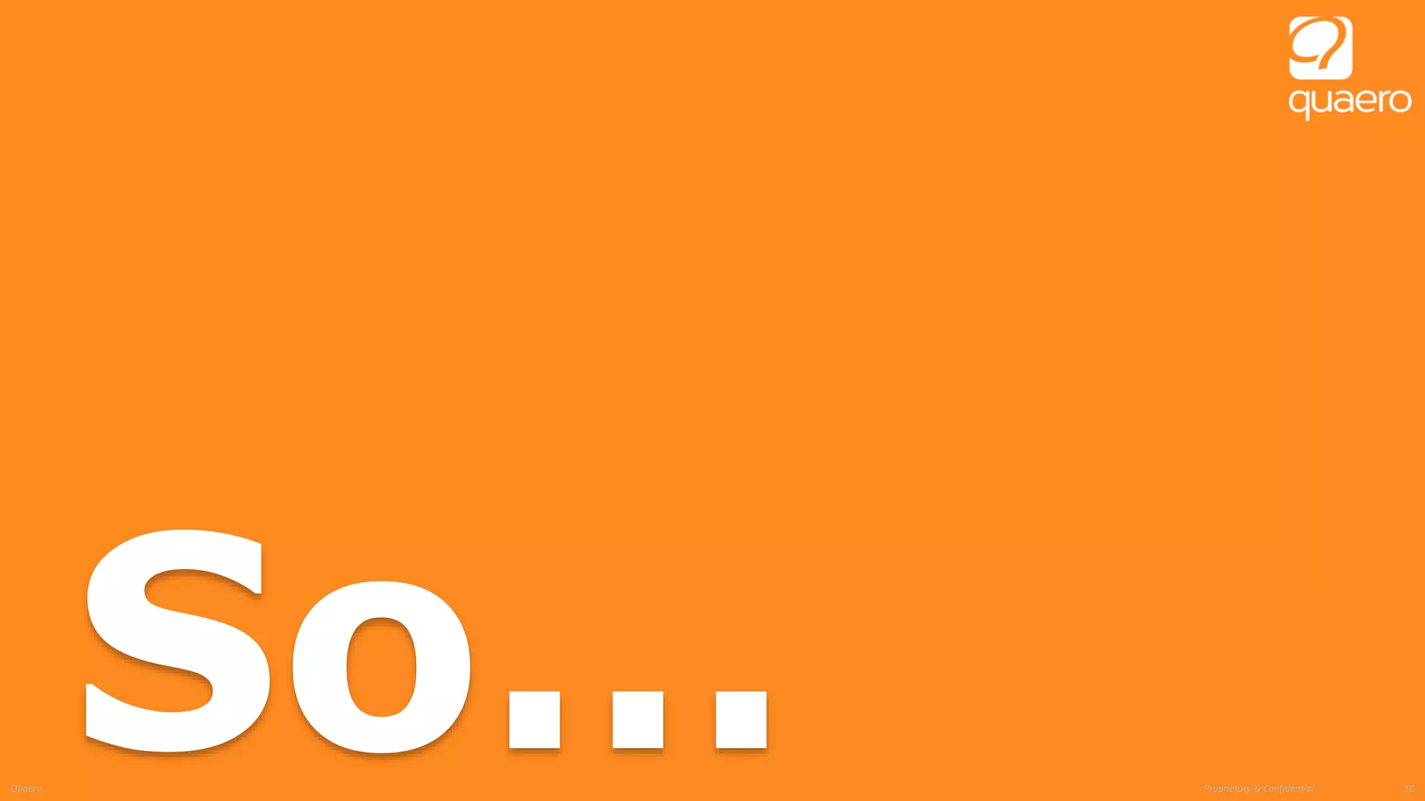 Proprietary & ConfidentialQuaero 18
So…
 