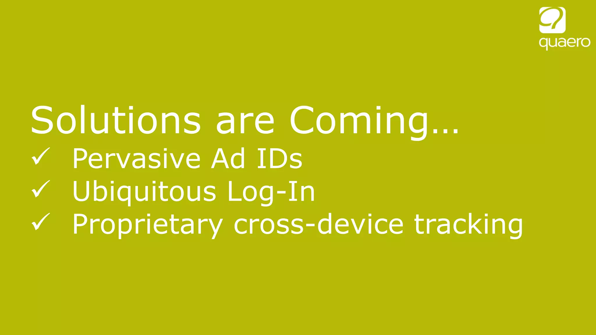 Solutions are Coming…
 Pervasive Ad IDs
 Ubiquitous Log-In
 Proprietary cross-device tracking
 