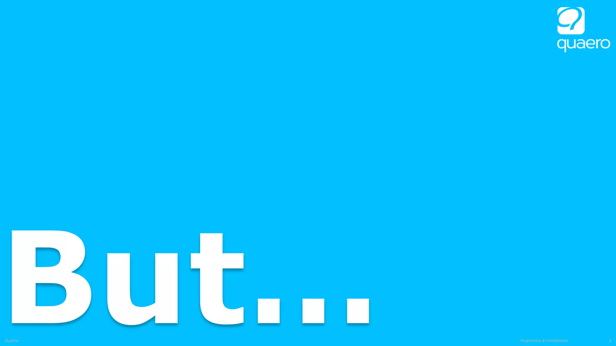 Proprietary & ConfidentialQuaero 5
But…
 