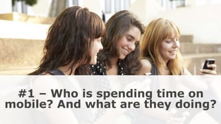#1 – Who is spending time on
mobile? And what are they doing?
 