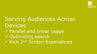Serving Audiences Across
Devices
 Parallel and linear usage
 Optimizing search
 Rich 2nd Screen Experiences
 