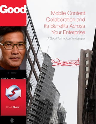 Mobile Content
Collaboration and
its Benefits Across
Your Enterprise
A Good Technology Whitepaper
 