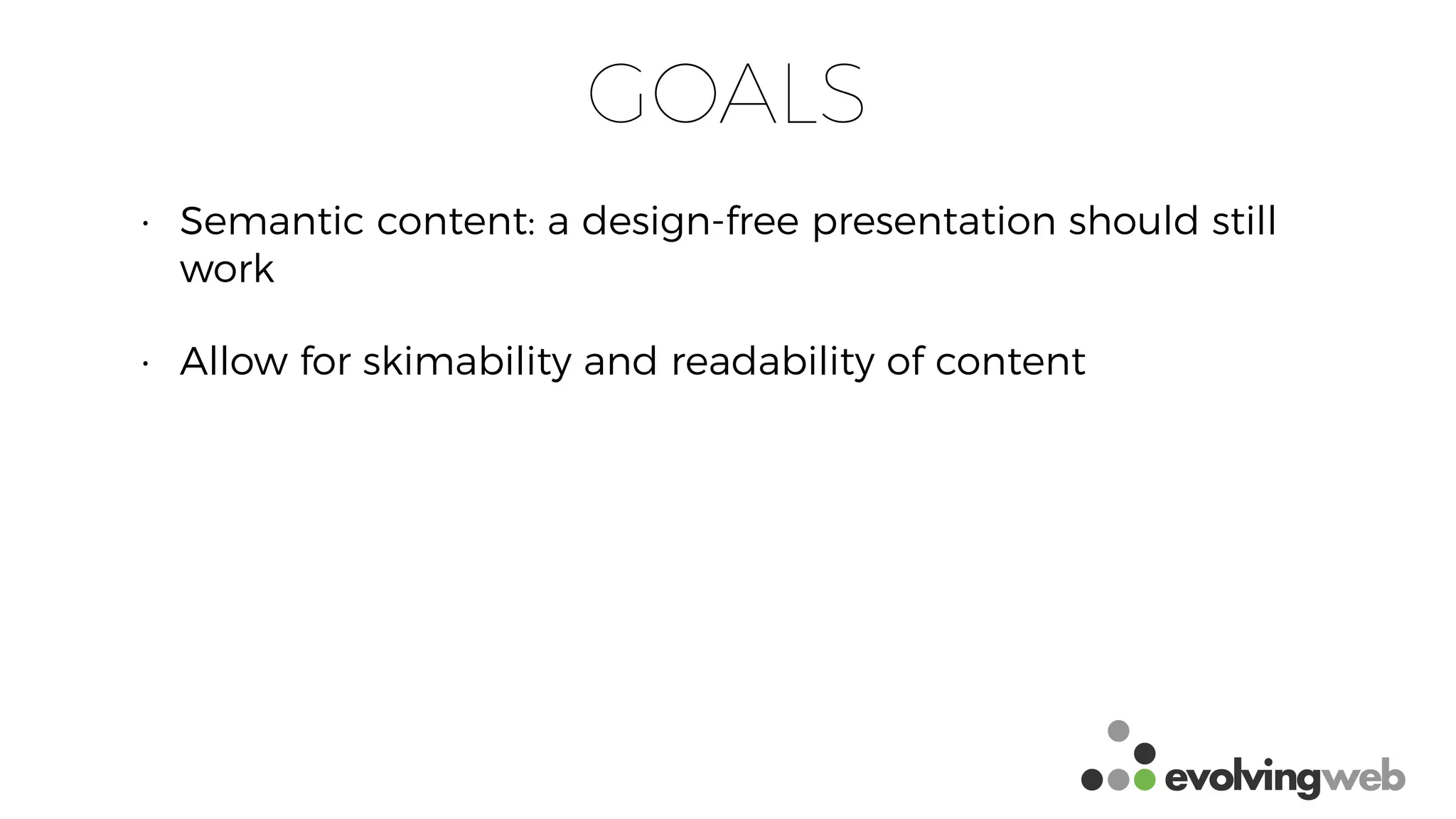 GOALS
• Semantic content: a design-free presentation should still
work
• Allow for skimability and readability of content
 