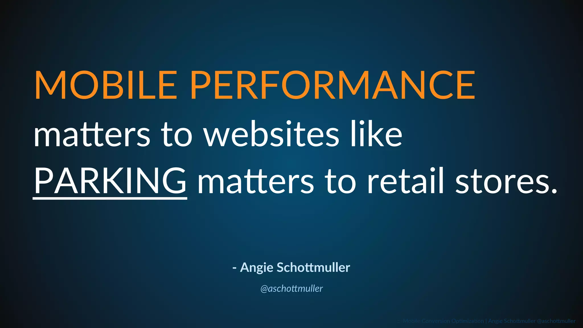 -­‐  Angie  Scho6muller  
@aschoTmuller  
MOBILE  PERFORMANCE  
maJers  to  websites  like  
PARKING  maJers  to  retail  stores.  
::    Mobile  Conversion  OpCmizaCon  |  Angie  SchoJmuller  @aschoJmuller  
 