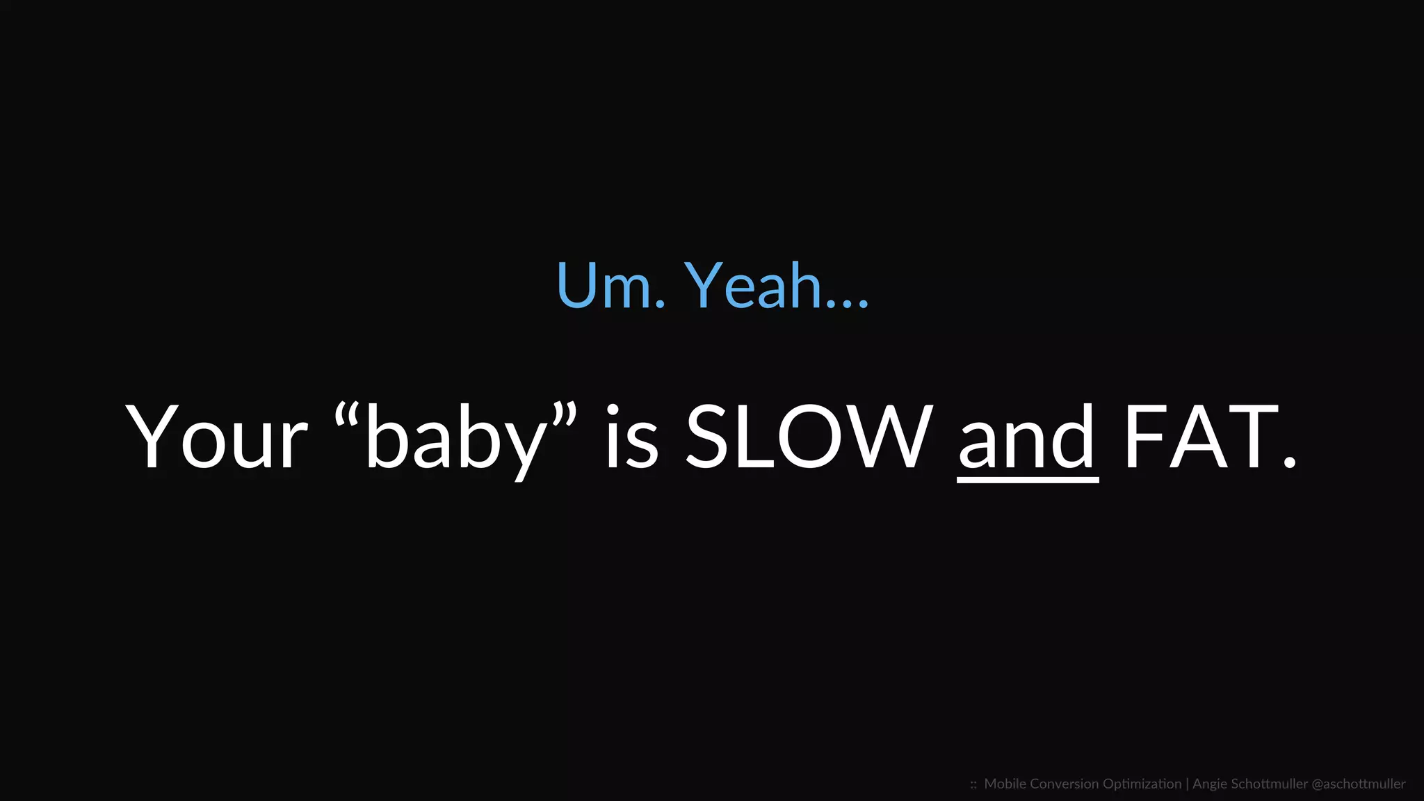 Um.  Yeah…  
Your  “baby”  is  SLOW  and  FAT.  
::    Mobile  Conversion  OpCmizaCon  |  Angie  SchoJmuller  @aschoJmuller  
 