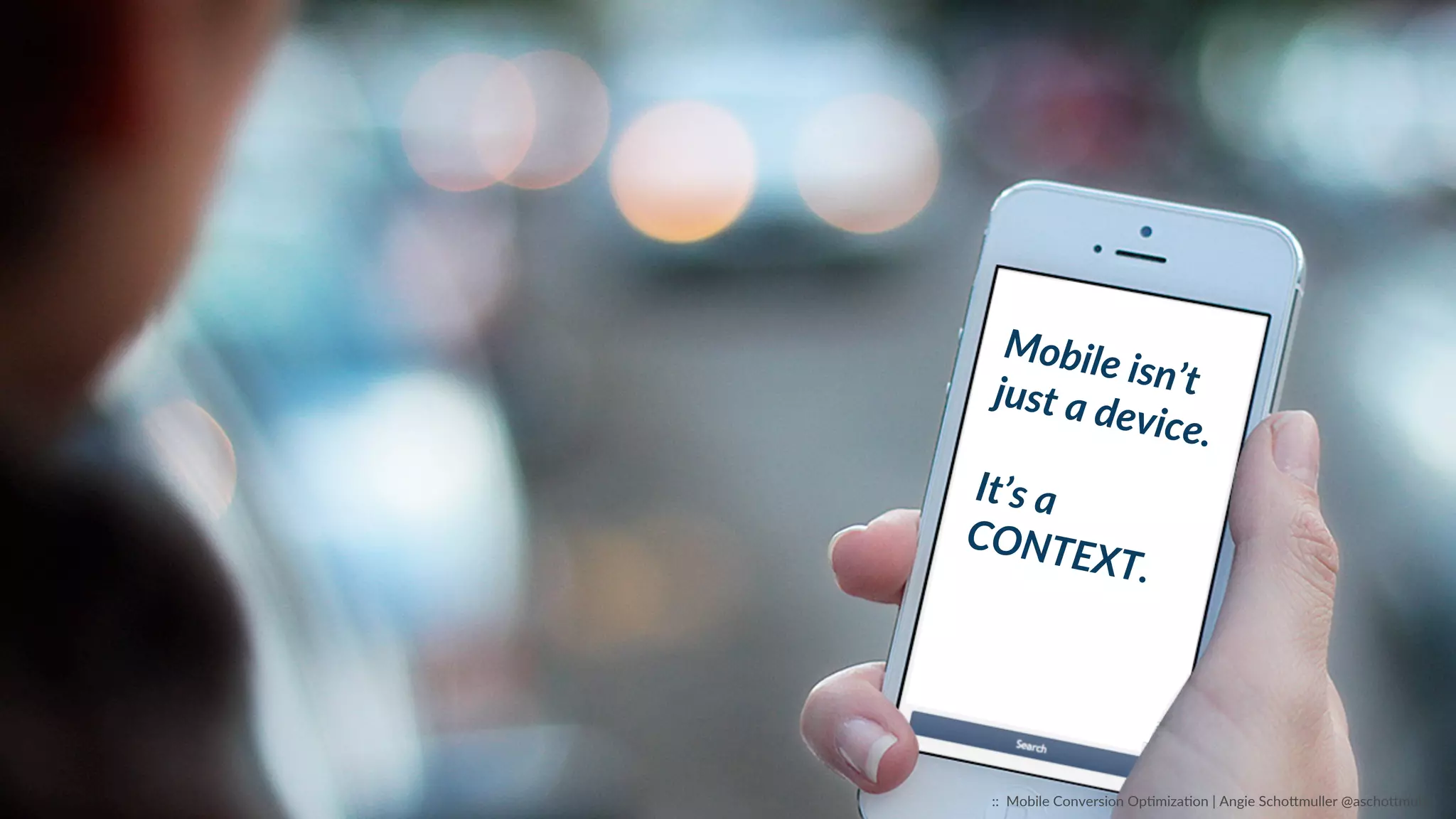 Mobile  isn’t  just  a  device.    
It’s  a  
CONTEXT.  
::    Mobile  Conversion  OpCmizaCon  |  Angie  SchoJmuller  @aschoJmuller  
 