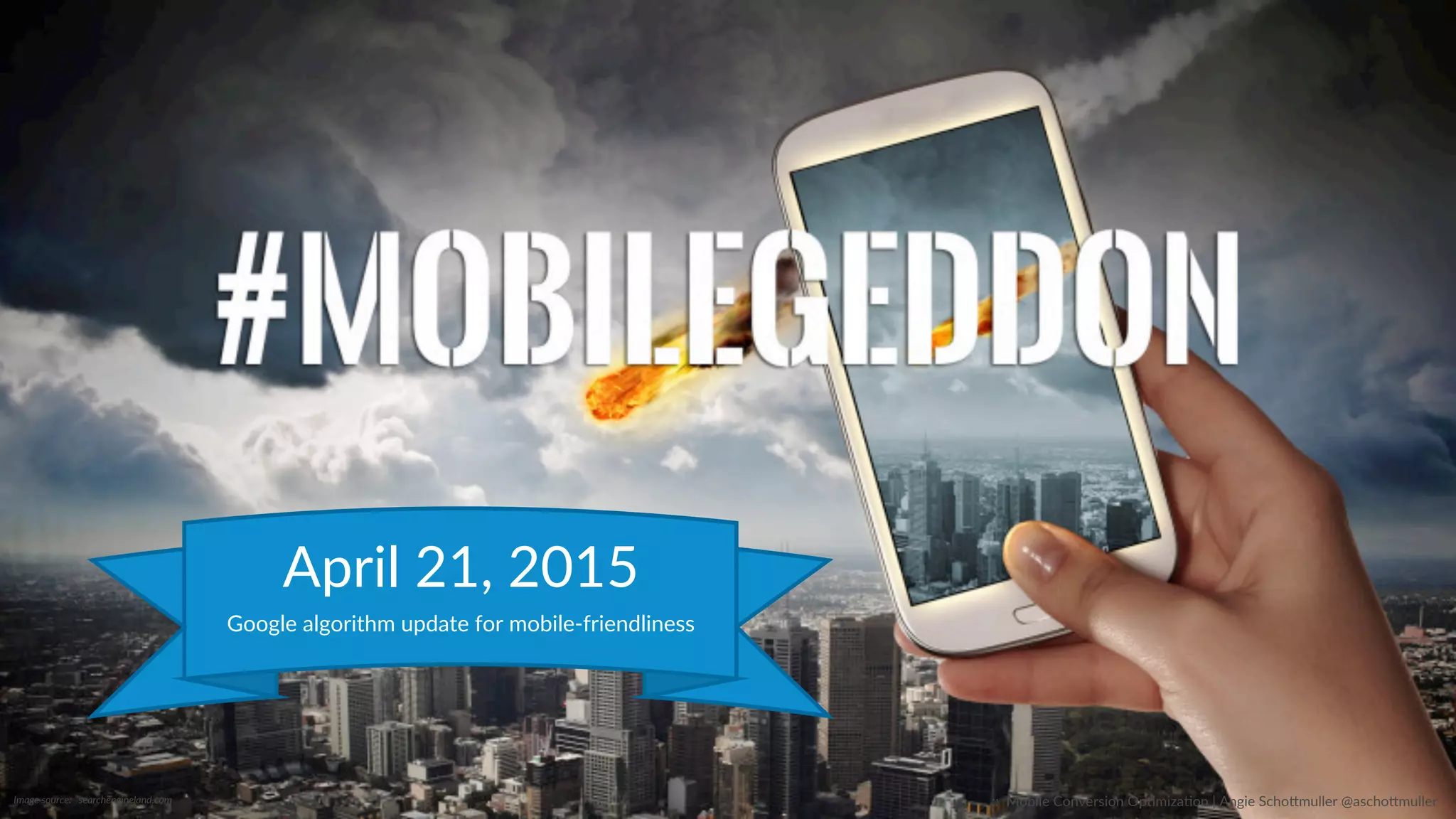 Image  source:      searchengineland.com  
April  21,  2015  
Google  algorithm  update  for  mobile-­‐friendliness  
::    Mobile  Conversion  OpCmizaCon  |  Angie  SchoJmuller  @aschoJmuller  
 