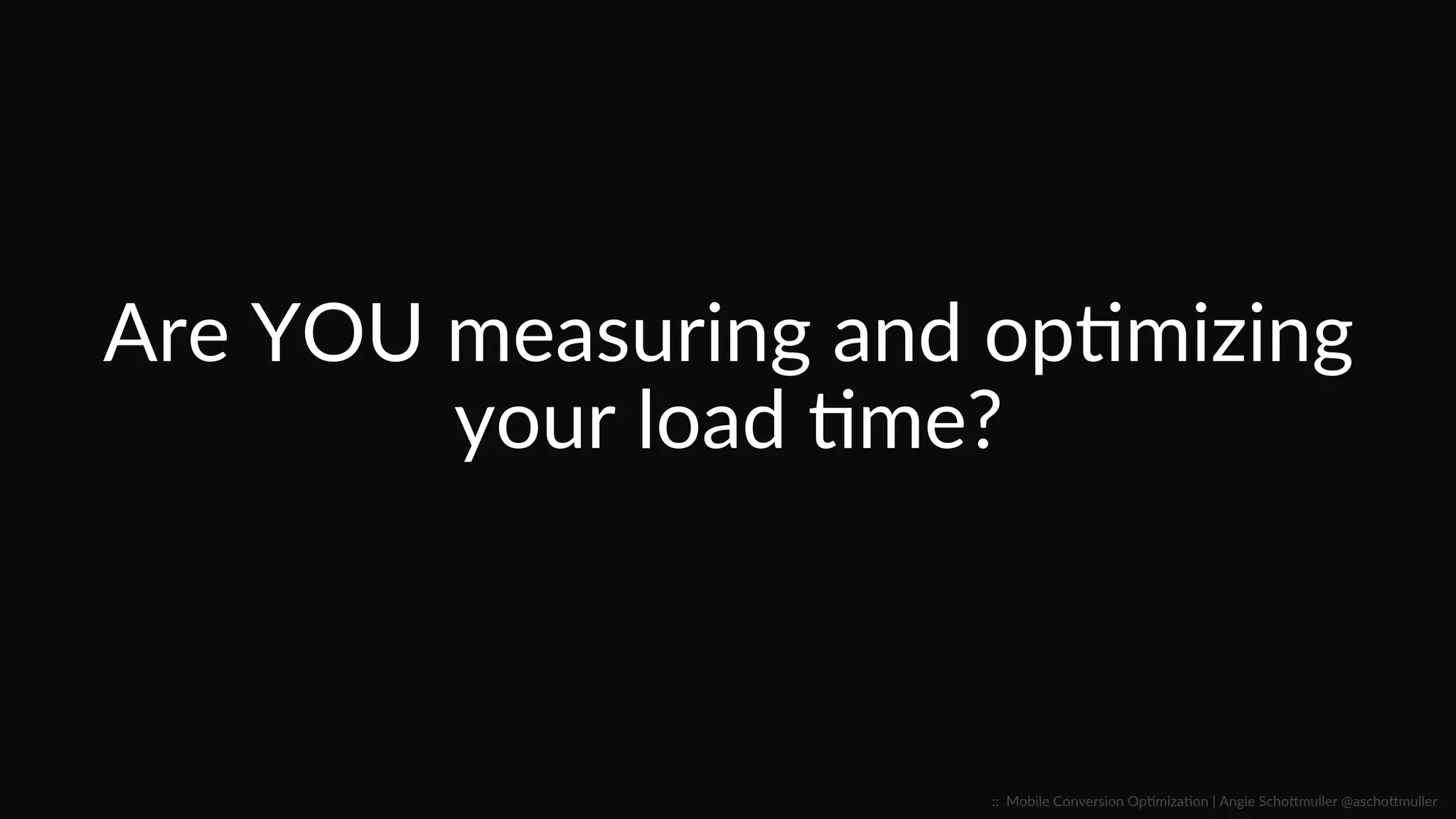 Are  YOU  measuring  and  opCmizing  
your  load  Cme?  
::    Mobile  Conversion  OpCmizaCon  |  Angie  SchoJmuller  @aschoJmuller  
 