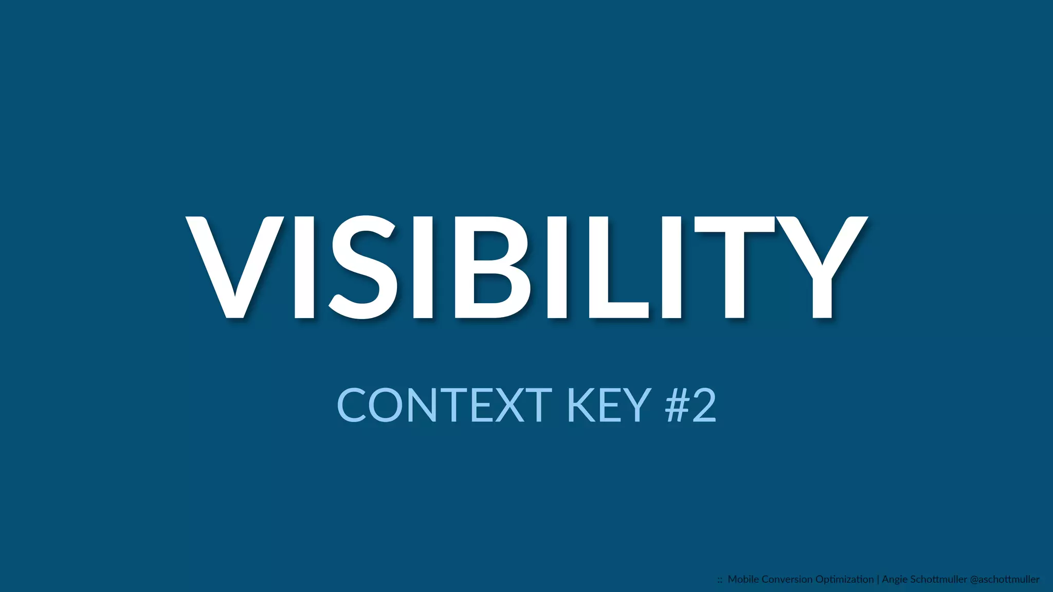  
VISIBILITY  
CONTEXT  KEY  #2  
::    Mobile  Conversion  OpCmizaCon  |  Angie  SchoJmuller  @aschoJmuller  
 