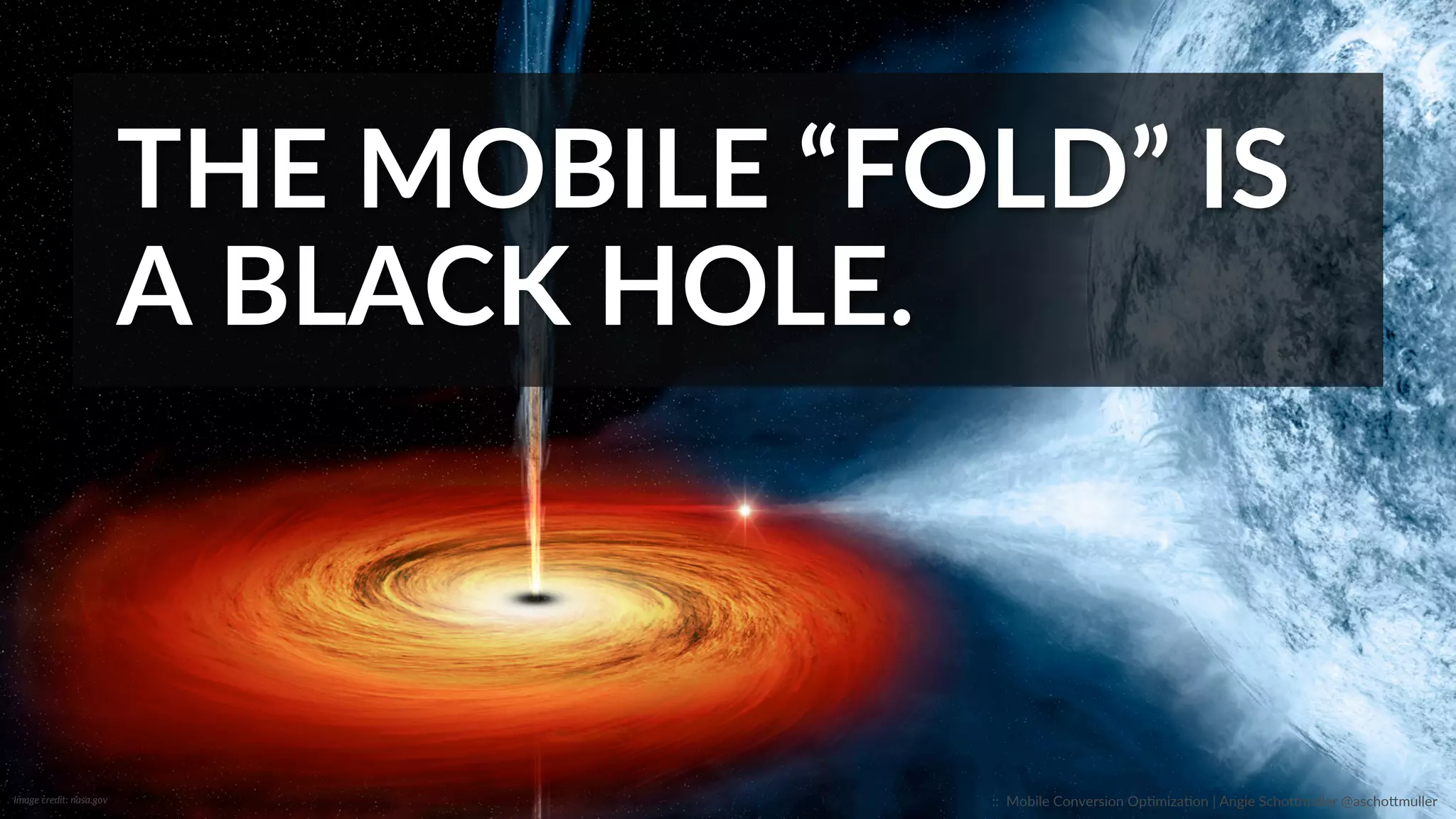 THE  MOBILE  “FOLD”  IS  
A  BLACK  HOLE.  
Image  credit:  nasa.gov   ::    Mobile  Conversion  OpCmizaCon  |  Angie  SchoJmuller  @aschoJmuller  
 