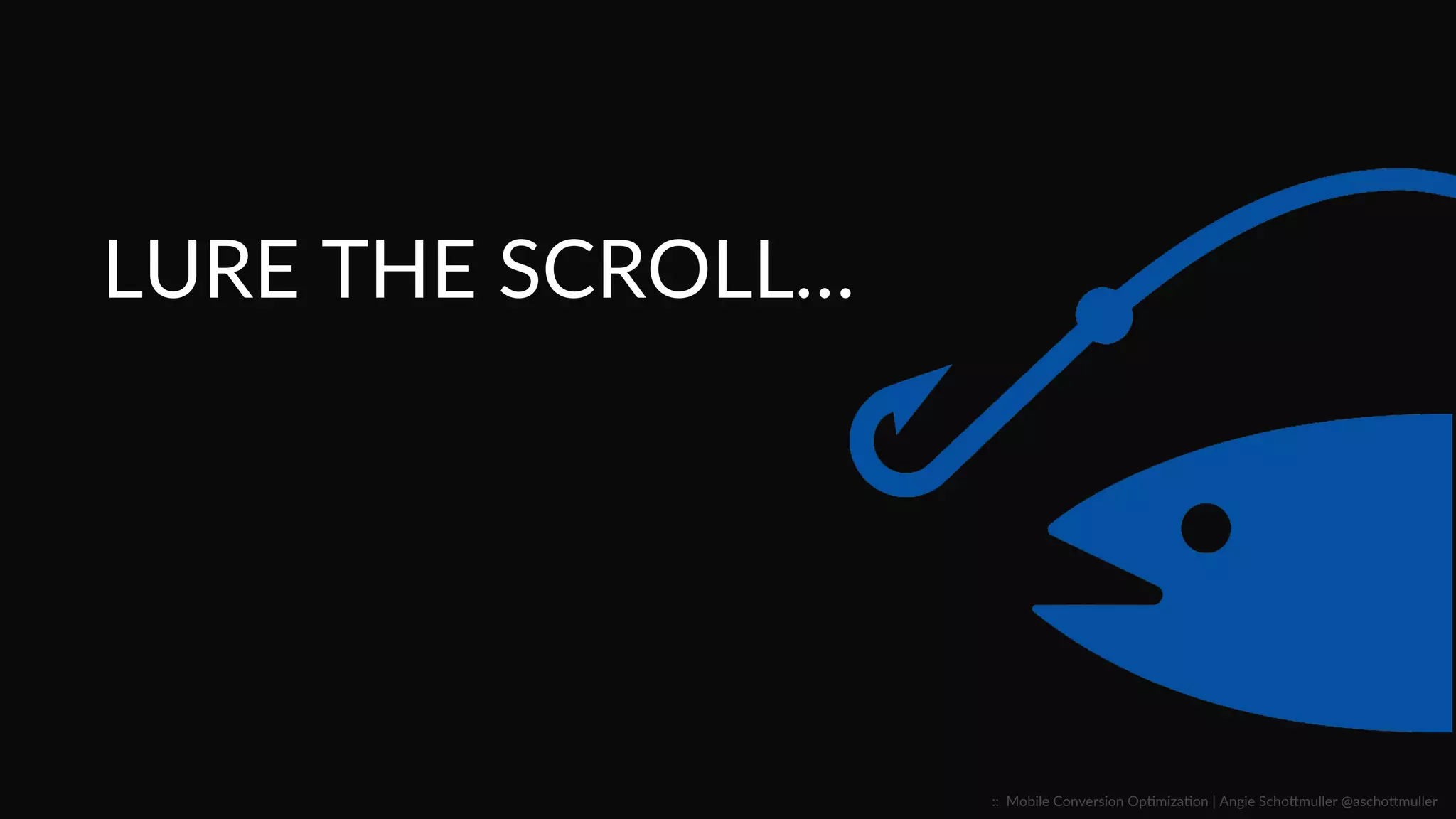 Lure  the  Scroll…  
::    Mobile  Conversion  OpCmizaCon  |  Angie  SchoJmuller  @aschoJmuller  
 