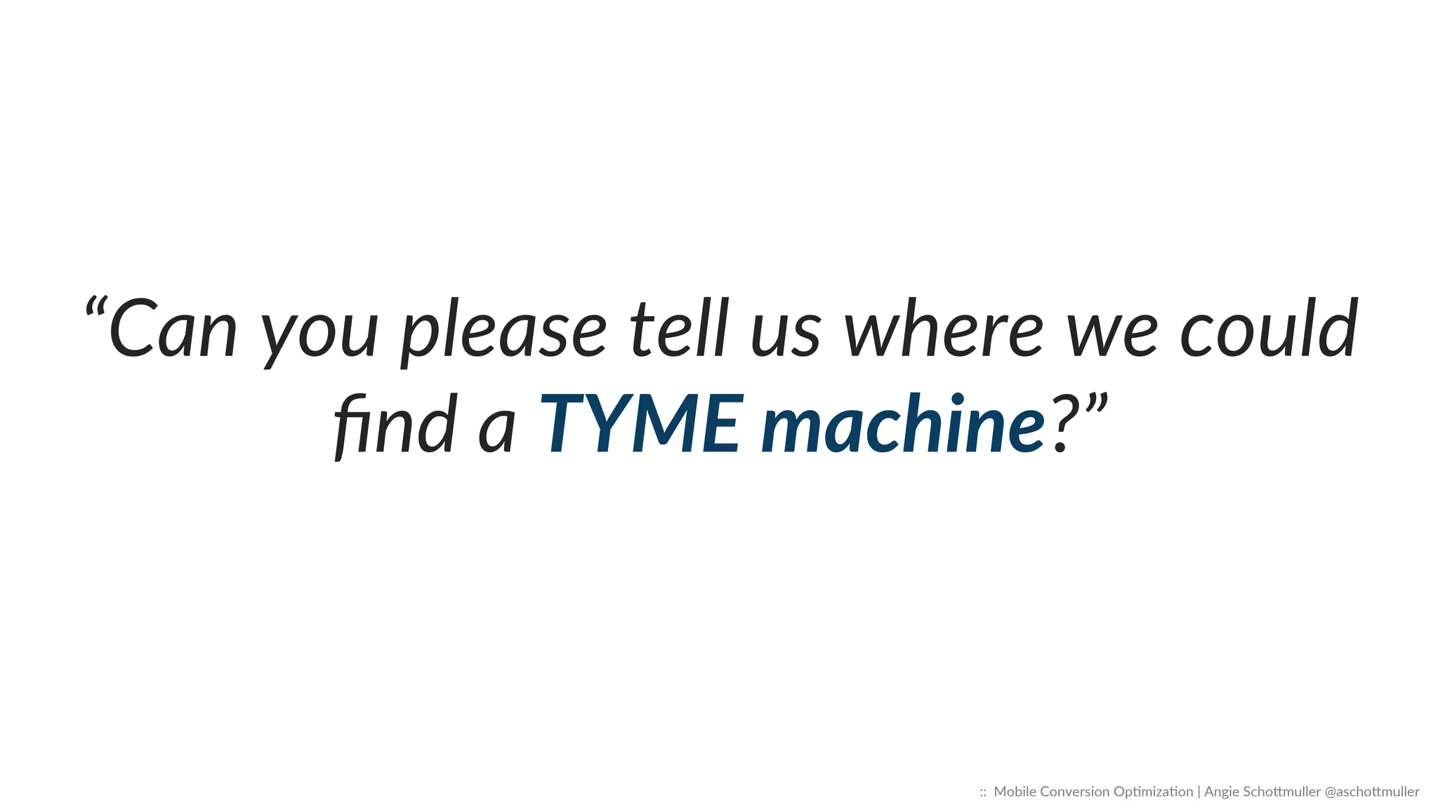“Can  you  please  tell  us  where  we  could  
ﬁnd  a  TYME  machine?”  
::    Mobile  Conversion  OpCmizaCon  |  Angie  SchoJmuller  @aschoJmuller  
 
