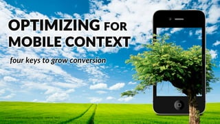 MOBILE  CONVERSION  OPTIMIZATION  
OPTIMIZING  FOR  
MOBILE  CONTEXT  
CONVERSION  WORLD  KEYNOTE  -­‐  APR  21,  2015  
  four  keys  to  grow  conversion  
 