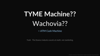 TYME  Machine??  
Wachovia??  
=  ATM  Cash  Machine  
Yeah.    The  ﬁnance  industry  excels  at  math,  not  markeLng.  
::    Mobile  Conversion  OpCmizaCon  |  Angie  SchoJmuller  @aschoJmuller  
 