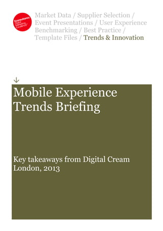 Market Data / Supplier Selection /
Event Presentations / User Experience
Benchmarking / Best Practice /
Template Files / Trends & Innovation

Mobile Experience
Trends Briefing
Key takeaways from Digital Cream
London, 2013
 