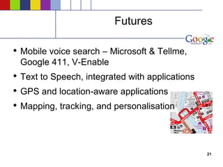 Futures Mobile voice search – Microsoft & Tellme, Google 411, V-Enable Text to Speech, integrated with applications GPS and location-aware applications Mapping, tracking, and personalisation 