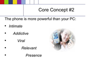Core Concept #2 The phone is more powerful than your PC: Intimate Addictive Viral Relevant Presence 