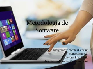 Metodología de
Software
Integrantes: Nicolás Cancino
Marco Sandoval
Profesora: Pilar Pardo
Asignatura: Mantención de software
 