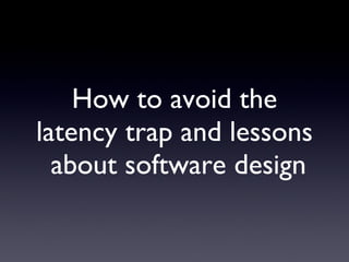 How to avoid the latency trap and lessons  about software design 