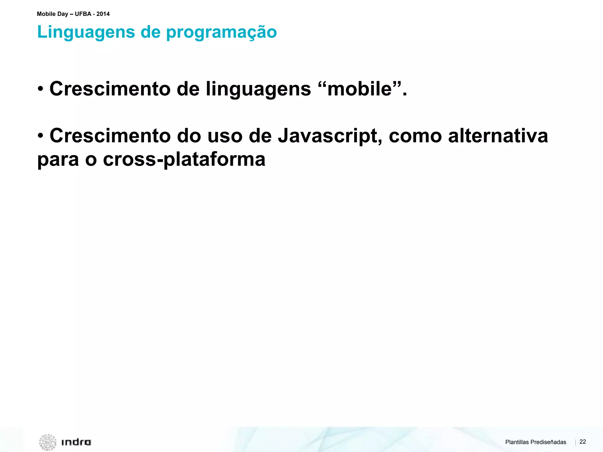 Plantillas Prediseñadas | 22
Linguagens de programação
Mobile Day – UFBA - 2014
• Crescimento de linguagens “mobile”.
• Crescimento do uso de Javascript, como alternativa
para o cross-plataforma
 