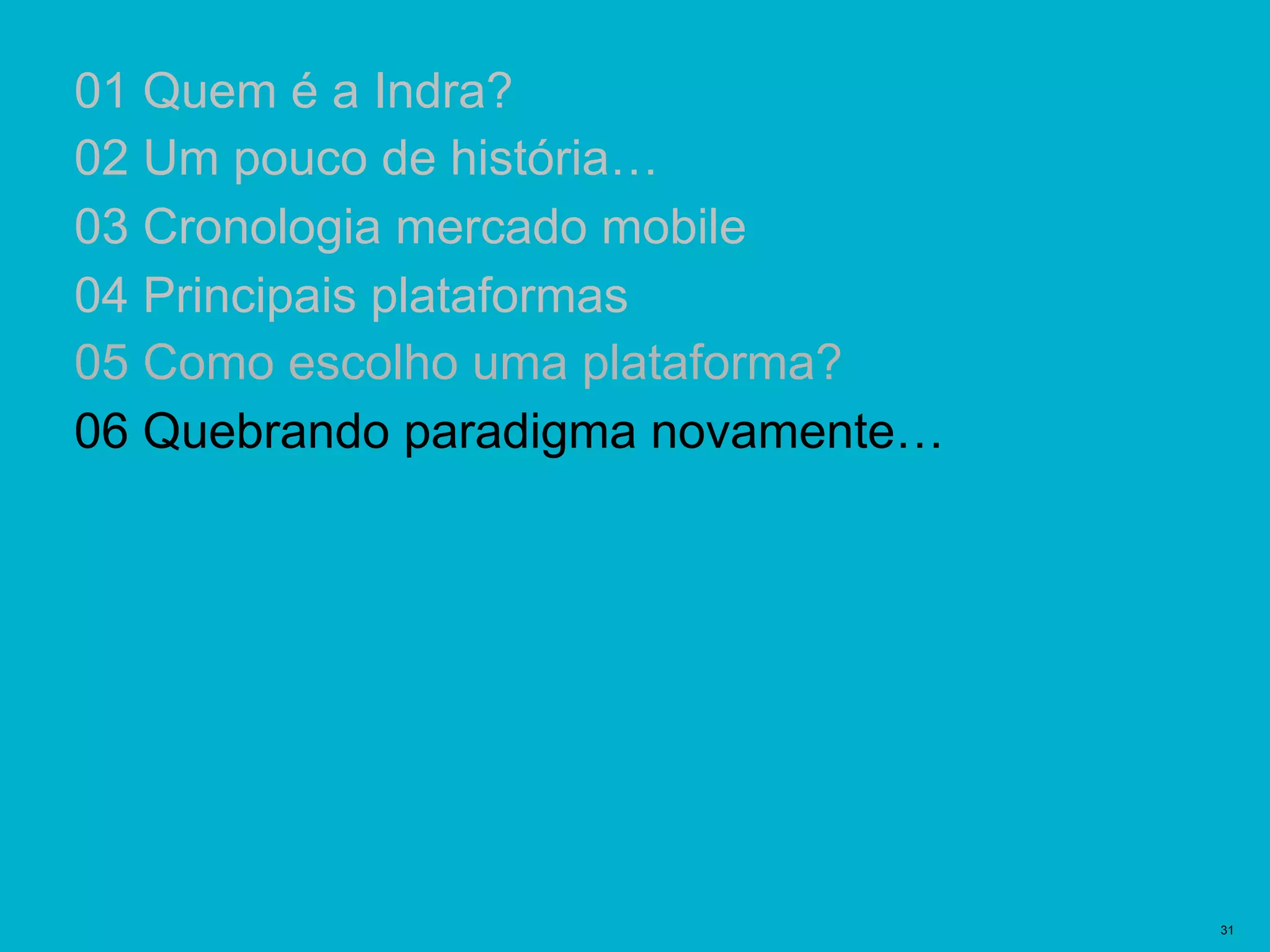 Plantillas Prediseñadas | 31
01 Quem é a Indra?
02 Um pouco de história…
03 Cronologia mercado mobile
04 Principais plataformas
05 Como escolho uma plataforma?
06 Quebrando paradigma novamente…
 