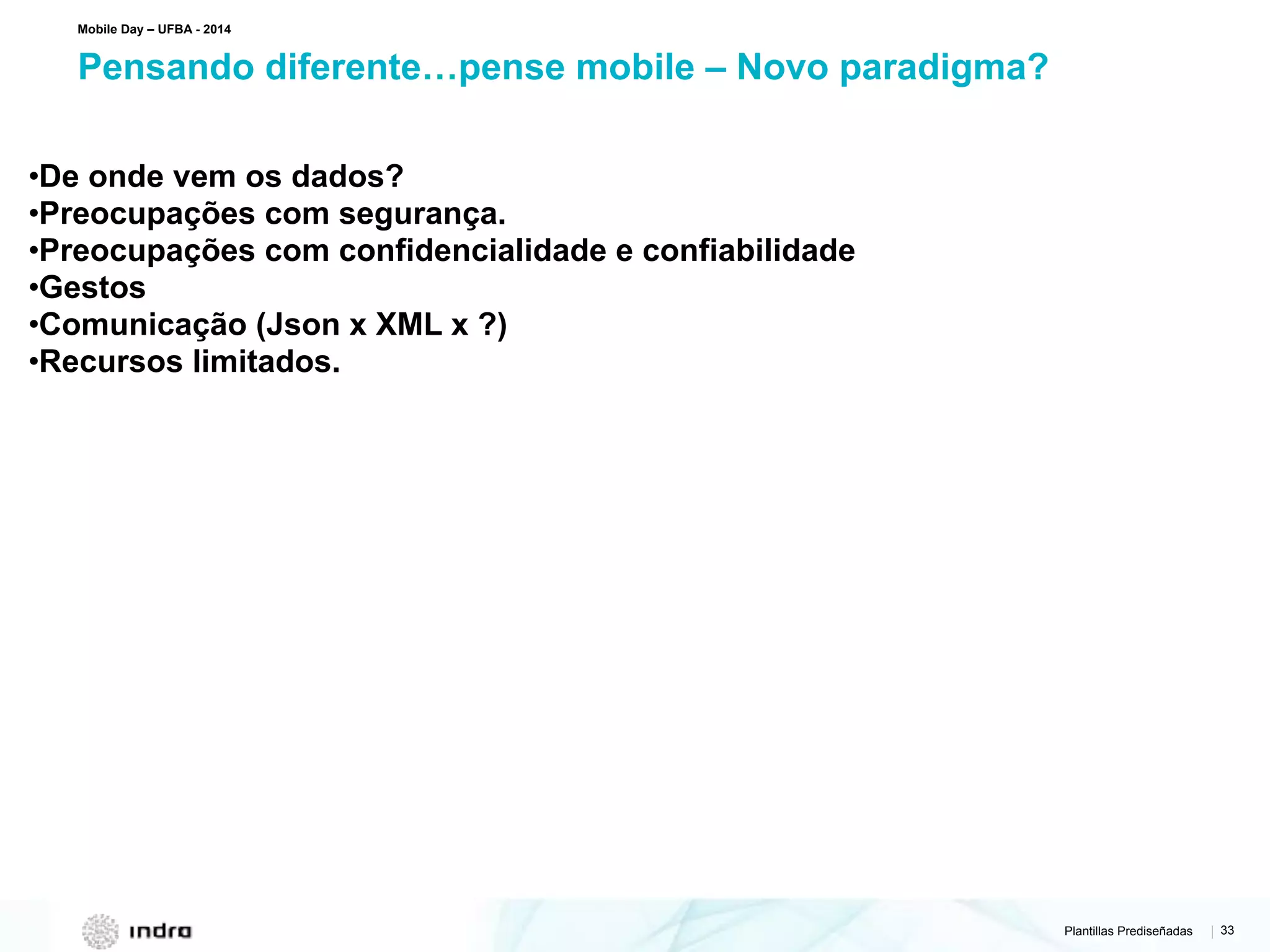 Plantillas Prediseñadas | 33
Pensando diferente…pense mobile – Novo paradigma?
Mobile Day – UFBA - 2014
•De onde vem os dados?
•Preocupações com segurança.
•Preocupações com confidencialidade e confiabilidade
•Gestos
•Comunicação (Json x XML x ?)
•Recursos limitados.
 
