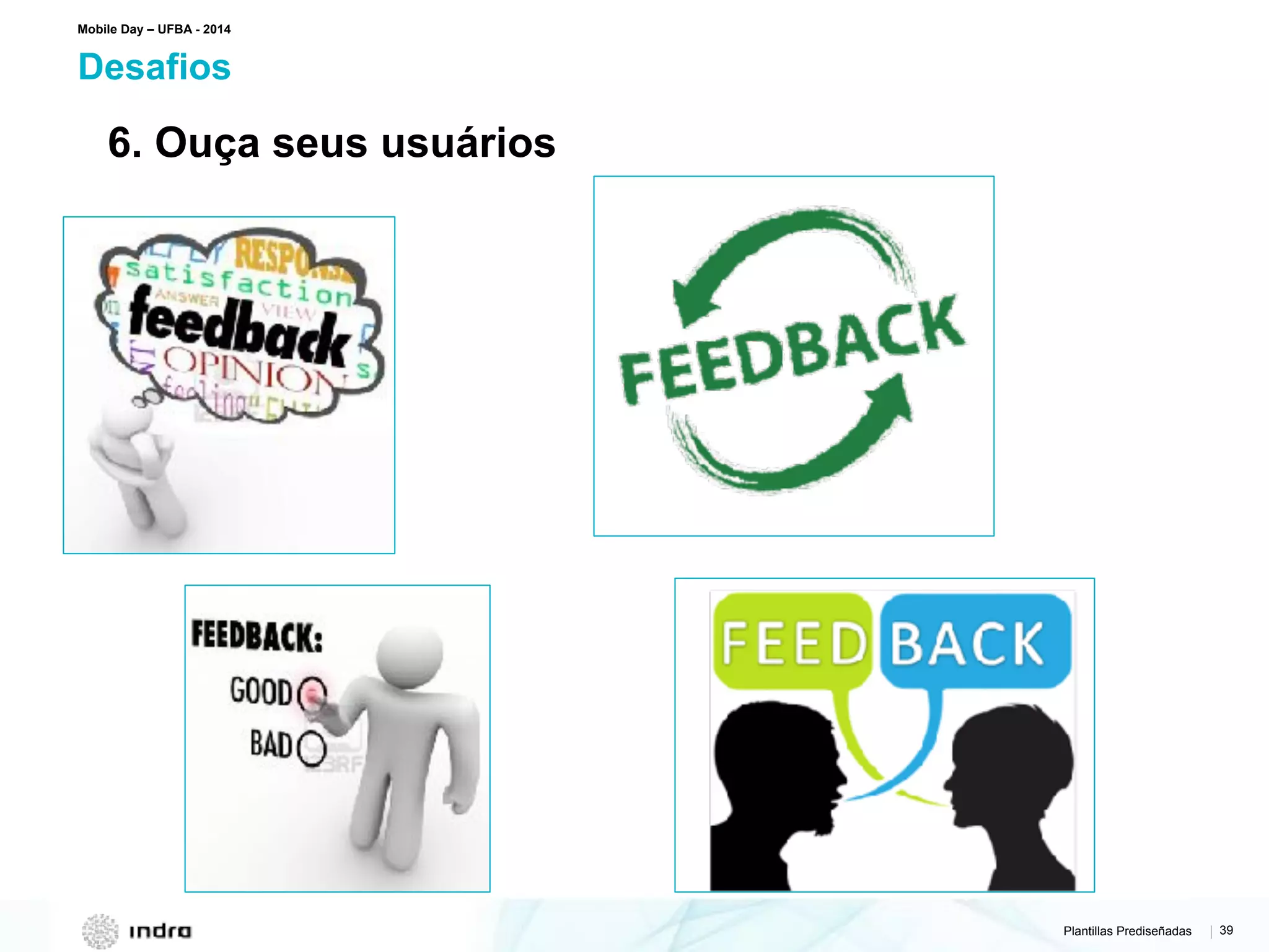 Plantillas Prediseñadas | 39
Desafios
Mobile Day – UFBA - 2014
6. Ouça seus usuários
 