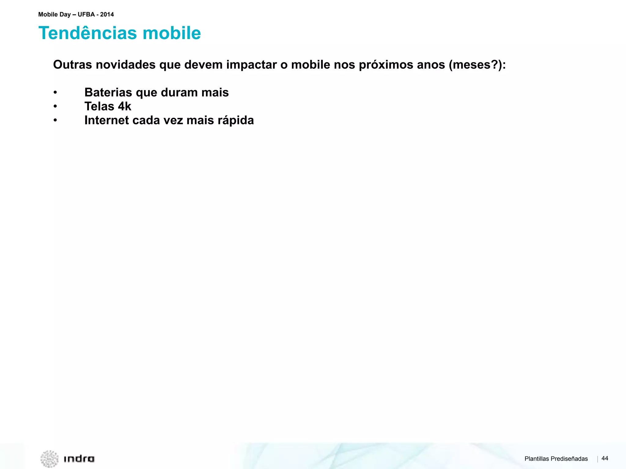 Plantillas Prediseñadas | 44
Tendências mobile
Mobile Day – UFBA - 2014
Outras novidades que devem impactar o mobile nos próximos anos (meses?):
• Baterias que duram mais
• Telas 4k
• Internet cada vez mais rápida
 