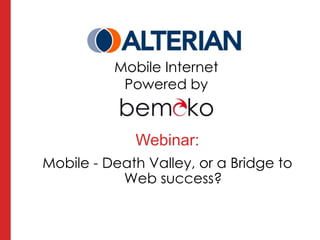 Mobile Internet
                      Powered by


                          Webinar:
  Mobile - Death Valley, or a Bridge to
             Web success?

Mobile - Death Valley, or a bridge to Web success?
 