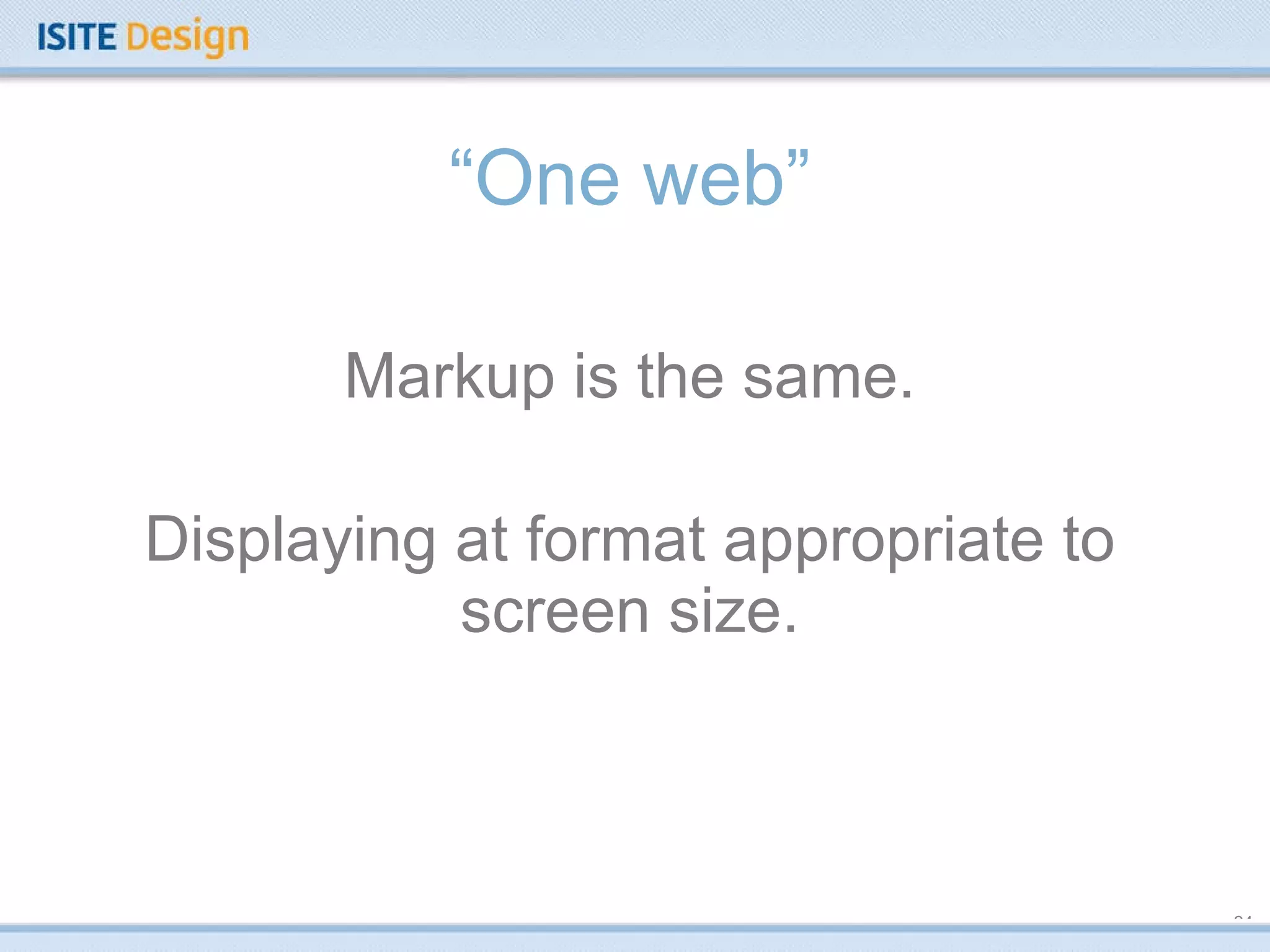 “ One web” Markup is the same. Displaying at format appropriate to screen size. 