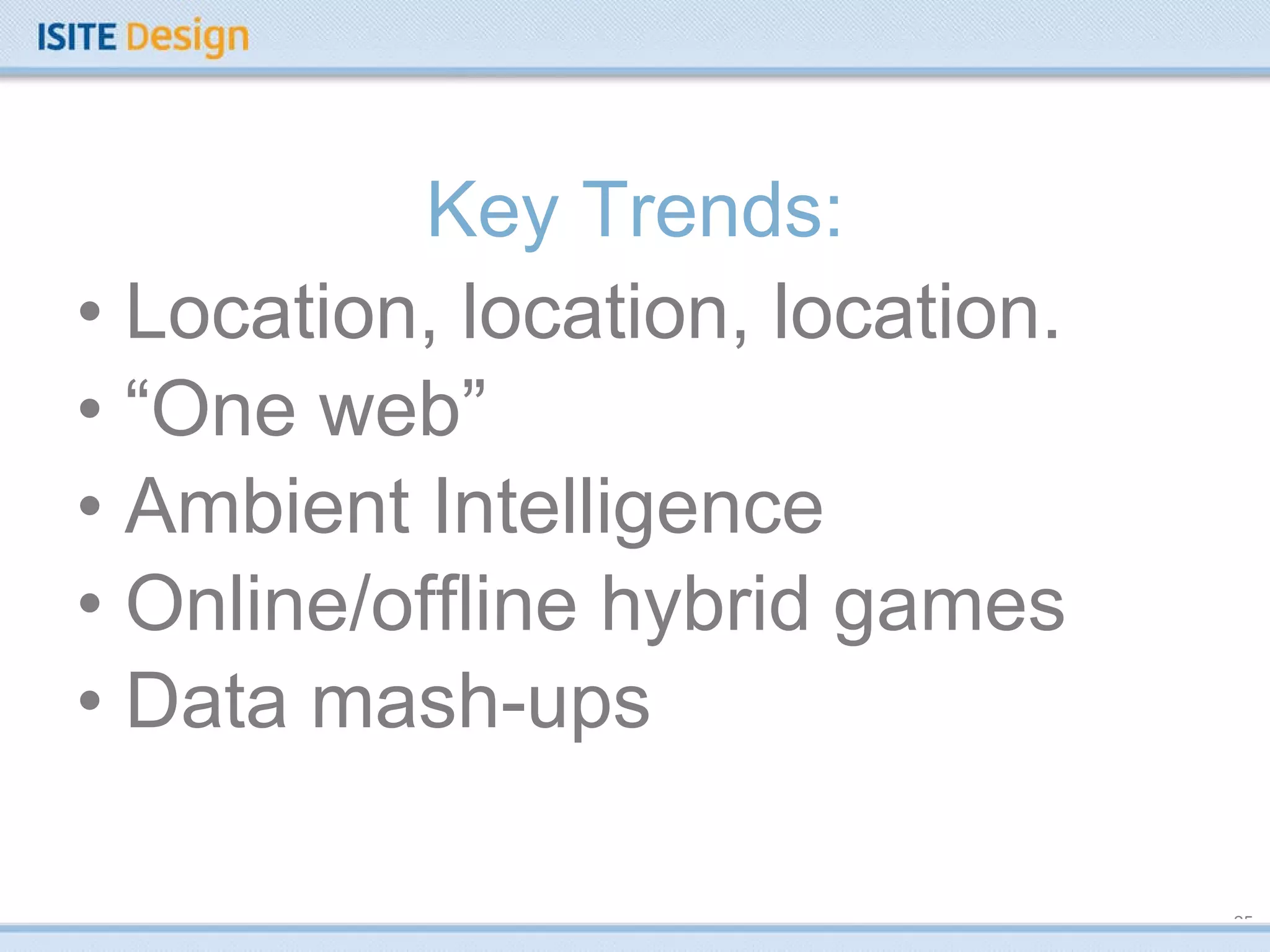 Key Trends: Location, location, location. “ One web” Ambient Intelligence Online/offline hybrid games Data mash-ups  