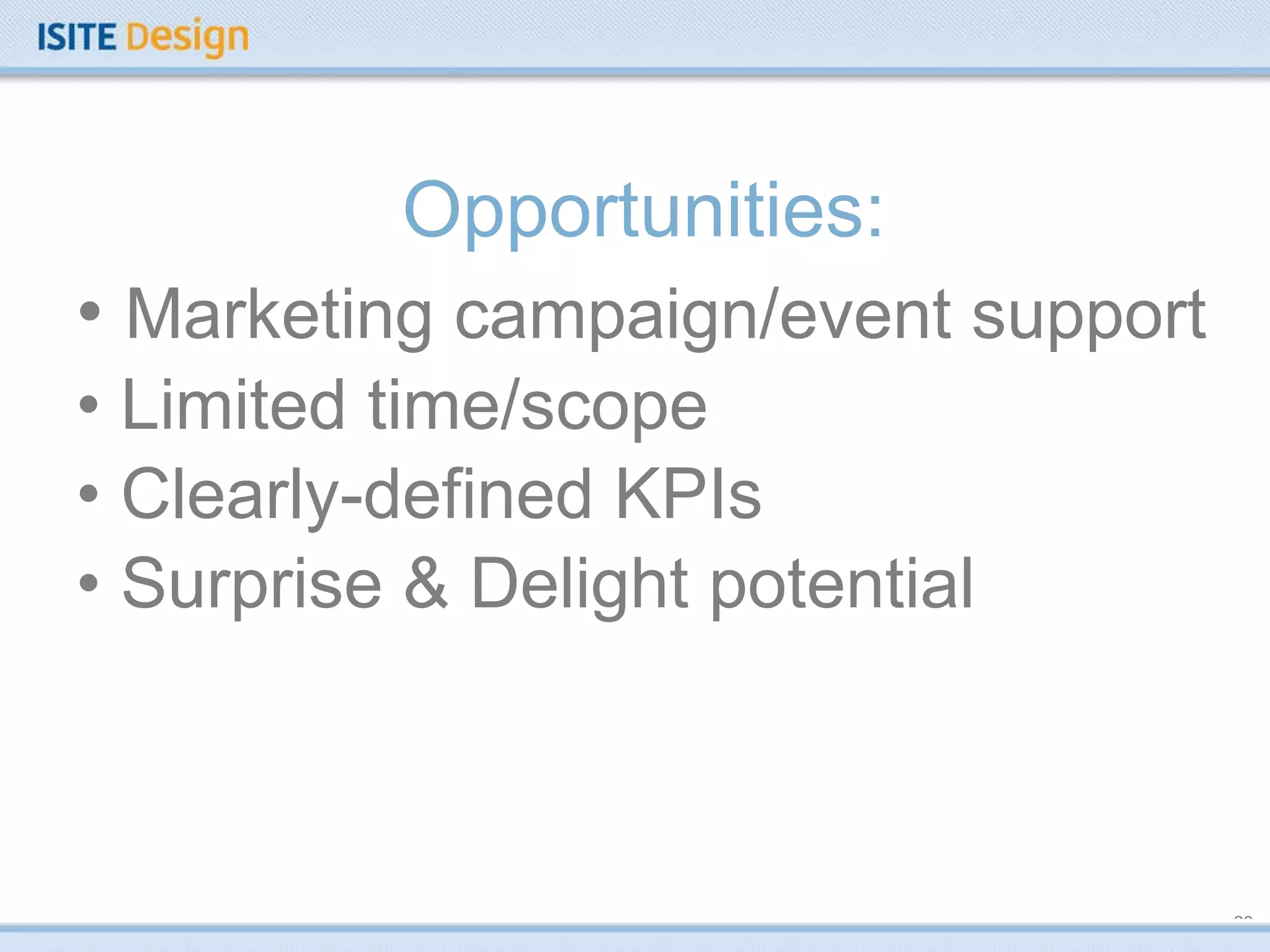 Opportunities: Marketing campaign/event support Limited time/scope Clearly-defined KPIs Surprise & Delight potential 