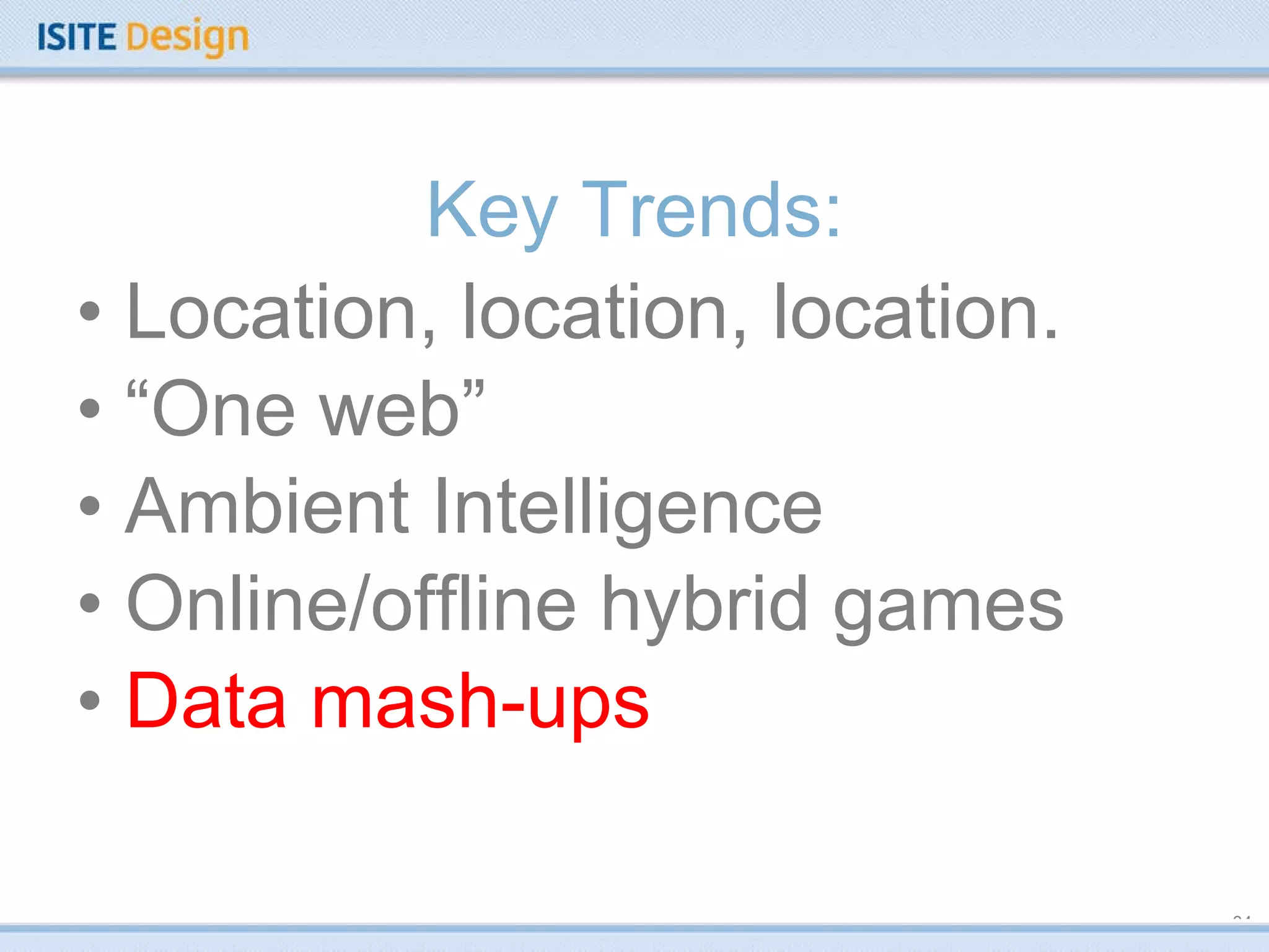 Key Trends: Location, location, location. “ One web” Ambient Intelligence Online/offline hybrid games Data mash-ups 