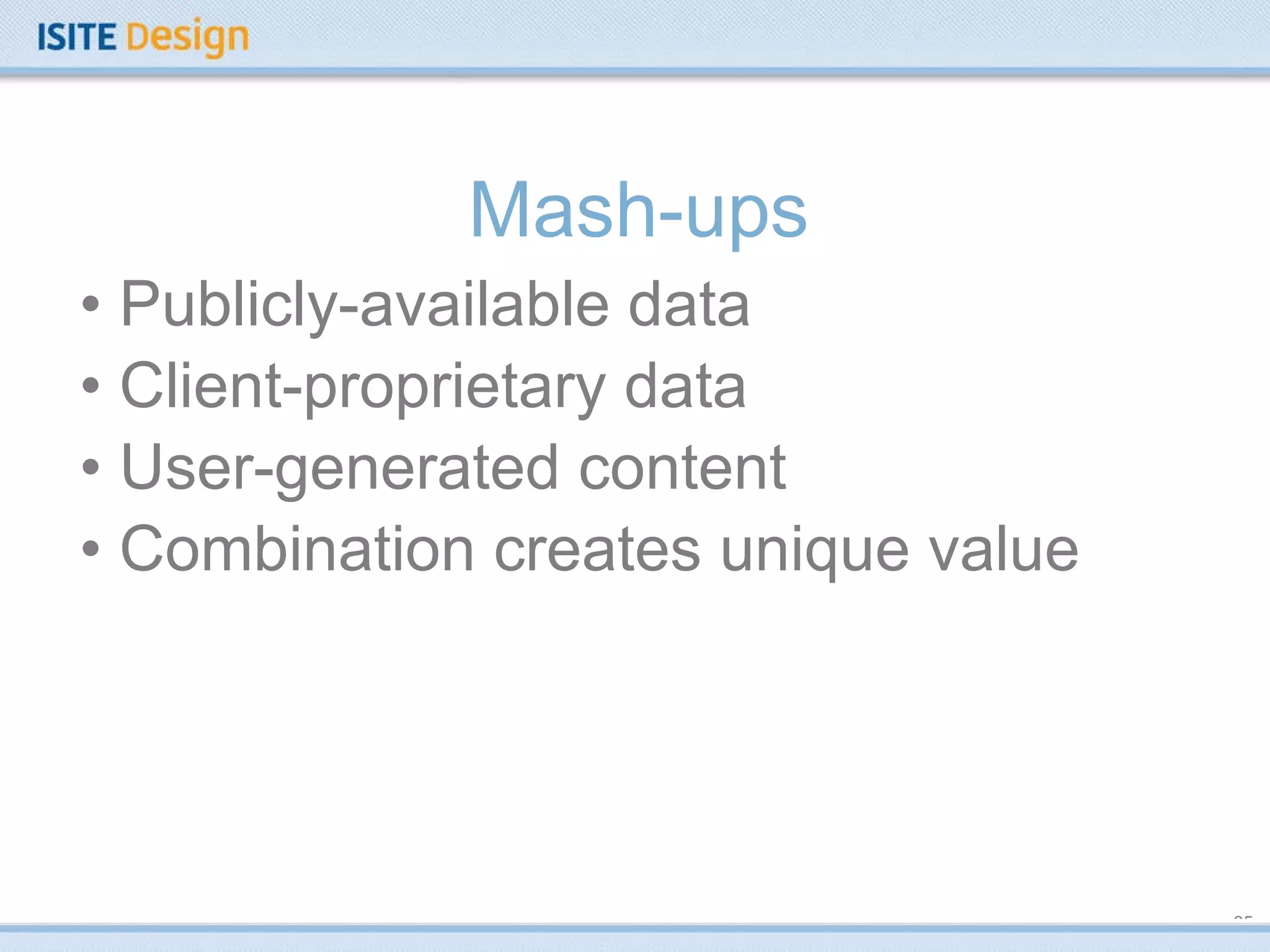 Mash-ups Publicly-available data Client-proprietary data User-generated content Combination creates unique value 
