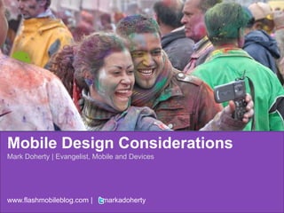 Mobile Design Considerations Mark Doherty | Evangelist, Mobile and Devices www.flashmobileblog.com |     markadoherty 