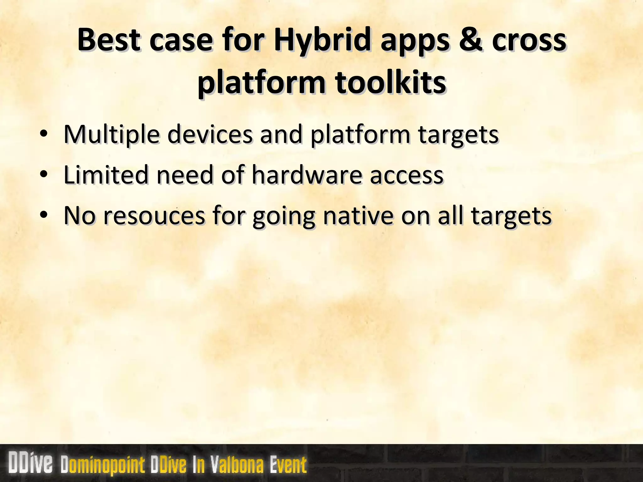 Best case for Hybrid  apps & cross platform toolkits Multiple devices and platform targets Limited need of hardware access No resouces for going native on all targets 