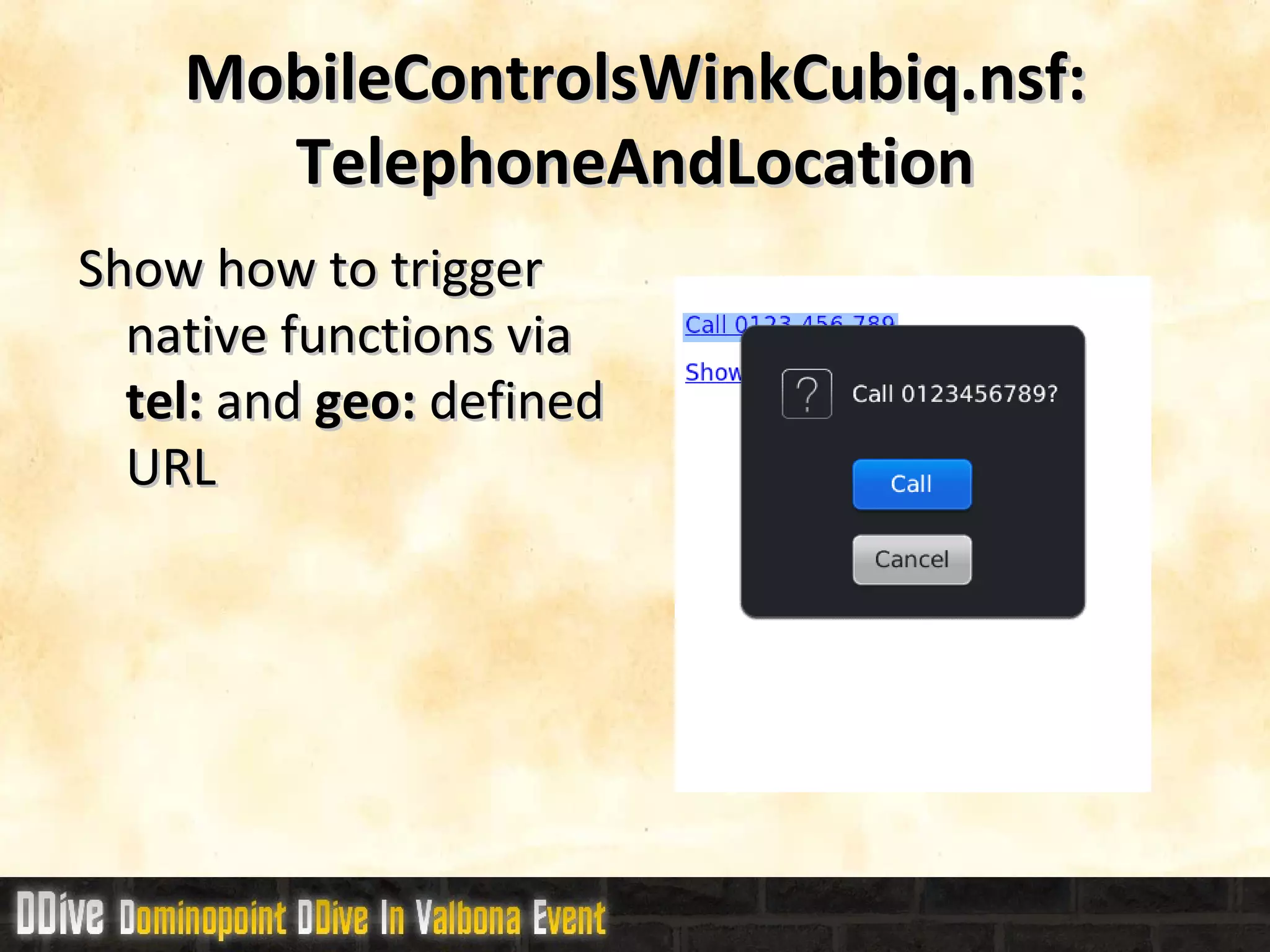 MobileControlsWinkCubiq.nsf: TelephoneAndLocation Show how to trigger native functions via  tel:  and  geo:  defined URL 