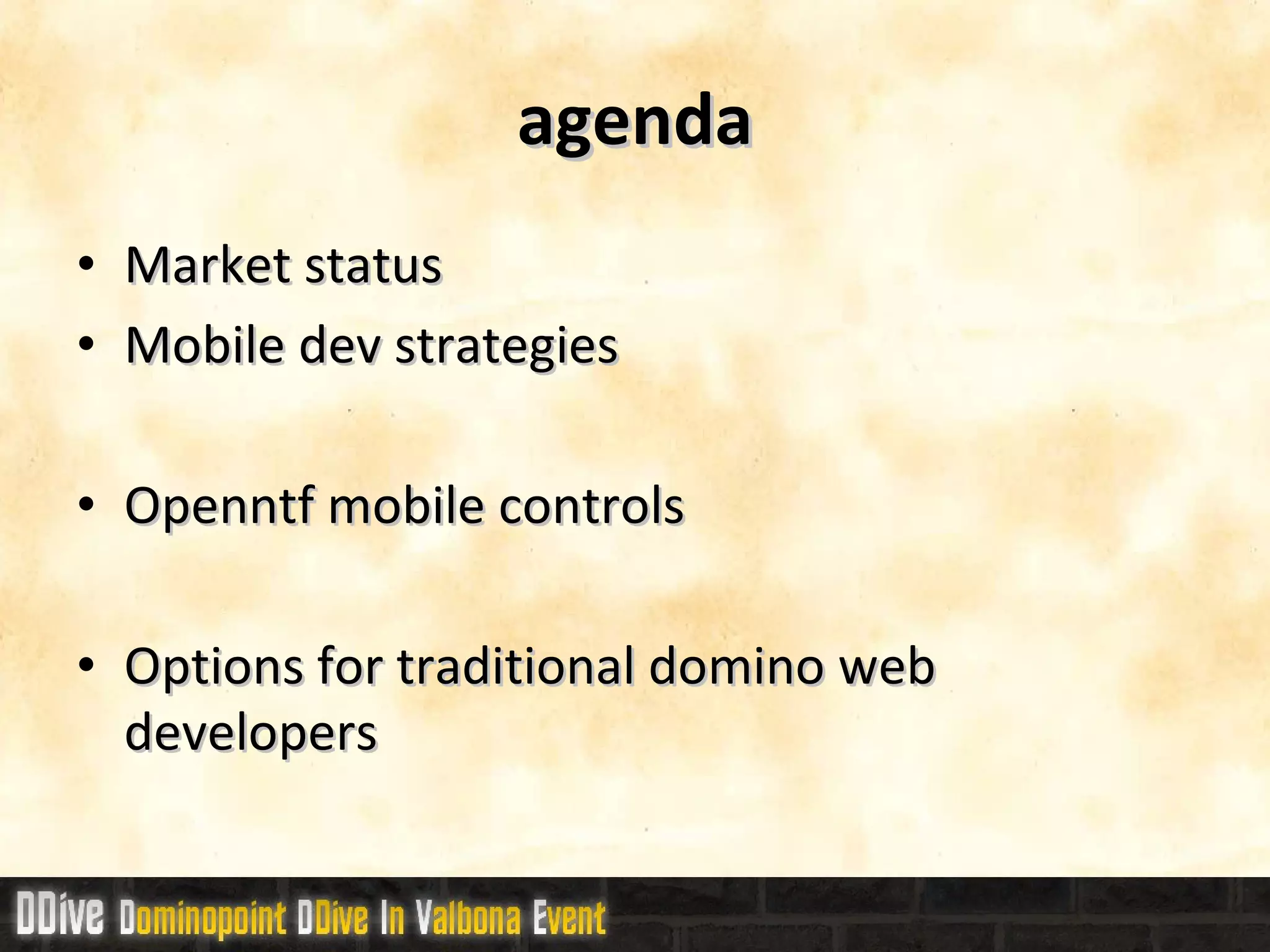 agenda Market status Mobile dev strategies Openntf mobile controls Options for traditional domino web developers 