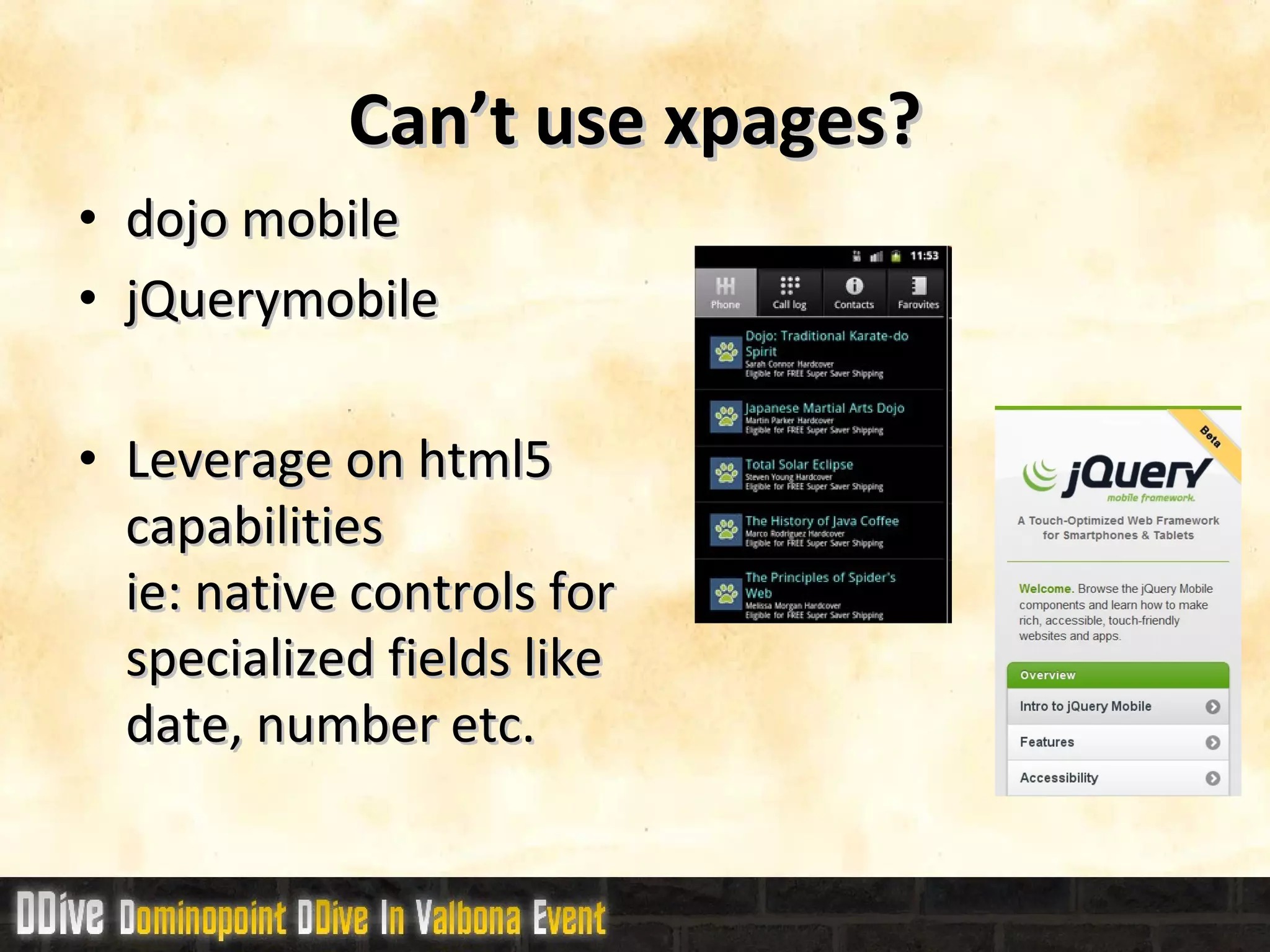 Can’t use xpages? dojo mobile  jQuerymobile Leverage on html5 capabilities  ie: native controls for specialized fields like date, number etc. 