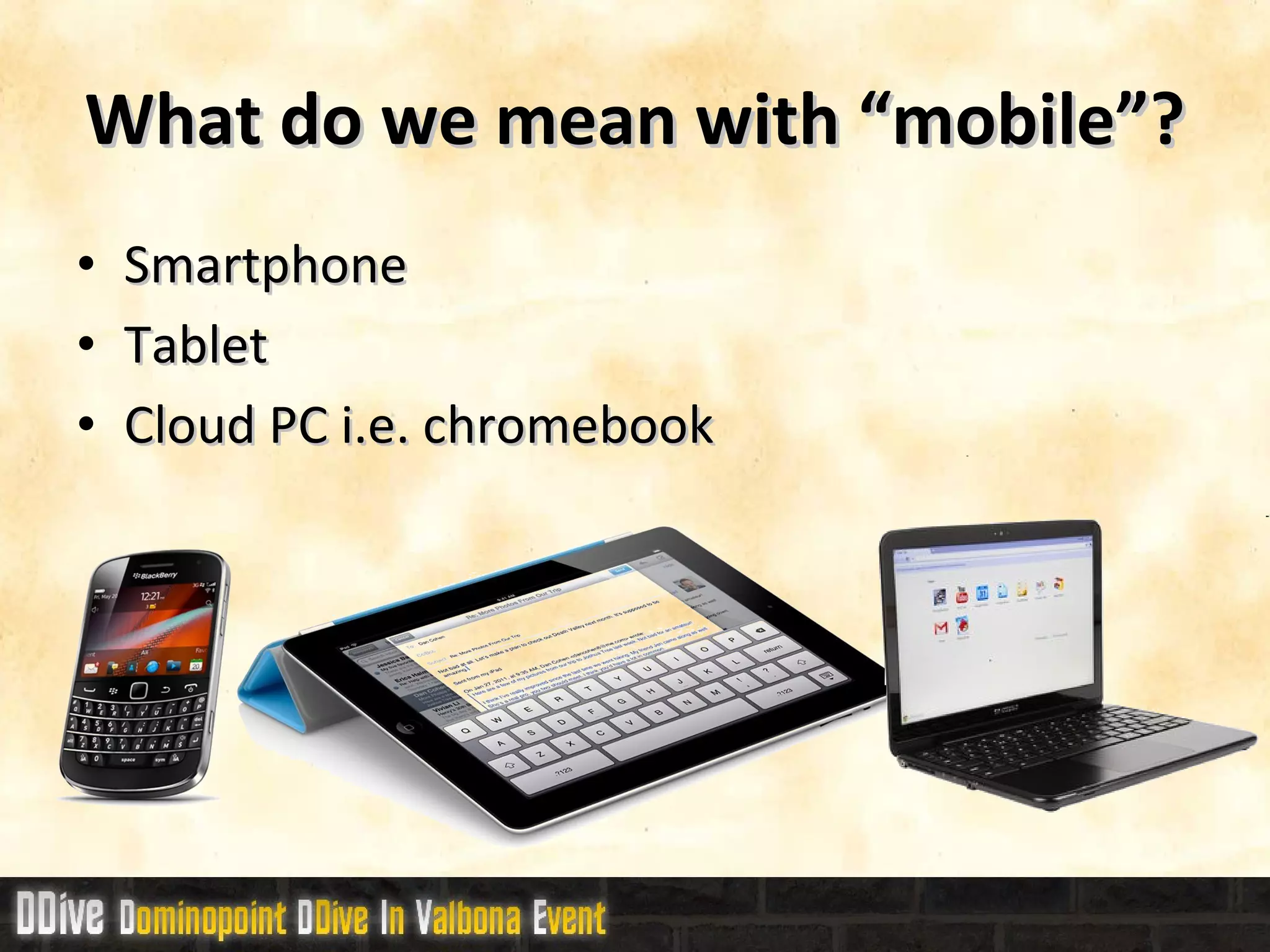 What do we mean with “mobile”? Smartphone Tablet Cloud PC i.e. chromebook 